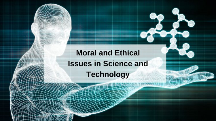 Moral and Ethical Issues in Science and Technology