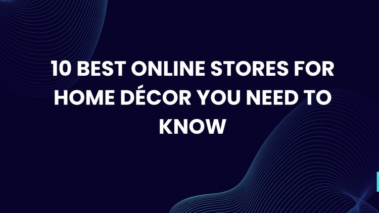 10 Best Online Stores for Home Décor You Need to Know