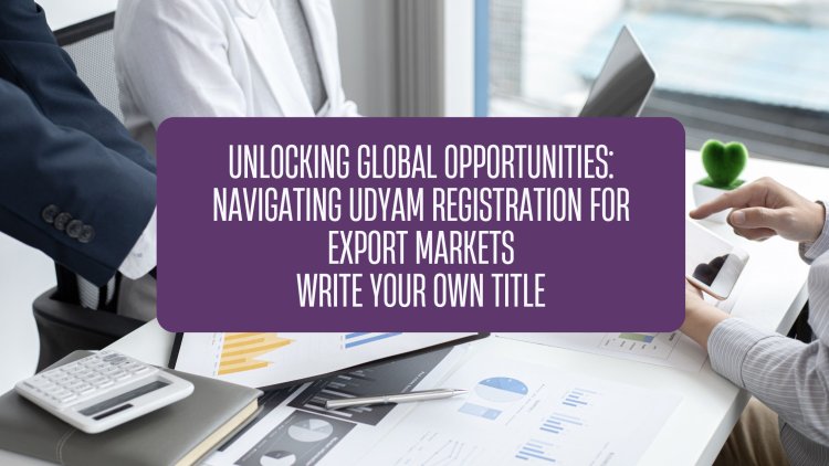 Unlocking Global Opportunities: Navigating Udyam Registration for Export Markets